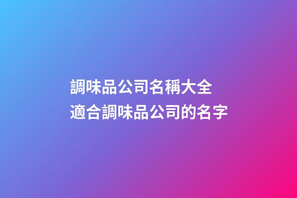 調味品公司名稱大全 適合調味品公司的名字-第1張-公司起名-玄機派